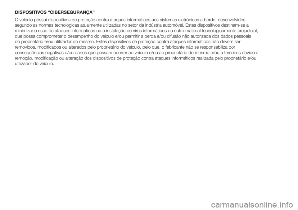 FIAT DOBLO PANORAMA 2018 Manual de Uso e Manutenção (in Portuguese) DISPOSITIVOS “CIBERSEGURANÇA”
O veículo possui dispositivos de proteção contra ataques informáticos aos sistemas eletrónicos a bordo, desenvolvidos
segundo as normas tecnológicas atualmente FIAT DOBLO PANORAMA 2018 Manual de Uso e Manutenção (in Portuguese) DISPOSITIVOS “CIBERSEGURANÇA”
O veículo possui dispositivos de proteção contra ataques informáticos aos sistemas eletrónicos a bordo, desenvolvidos
segundo as normas tecnológicas atualmente