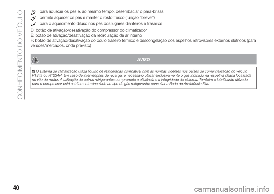FIAT DOBLO PANORAMA 2018 Manual de Uso e Manutenção (in Portuguese) para aquecer os pés e, ao mesmo tempo, desembaciar o para-brisas
permite aquecer os pés e manter o rosto fresco (função “bilevel”)
para o aquecimento difuso nos pés dos lugares dianteiros e t FIAT DOBLO PANORAMA 2018 Manual de Uso e Manutenção (in Portuguese) para aquecer os pés e, ao mesmo tempo, desembaciar o para-brisas
permite aquecer os pés e manter o rosto fresco (função “bilevel”)
para o aquecimento difuso nos pés dos lugares dianteiros e t