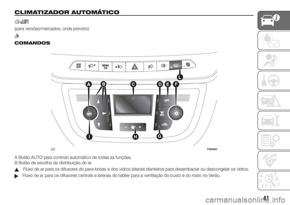 FIAT DOBLO PANORAMA 2018 Manual de Uso e Manutenção (in Portuguese) CLIMATIZADOR AUTOMÁTICO
(para versões/mercados, onde previsto)
.
COMANDOS
A Botão AUTO para controlo automático de todas as funções.
B Botão de escolha da distribuição do ar.
Fluxo de ar para FIAT DOBLO PANORAMA 2018 Manual de Uso e Manutenção (in Portuguese) CLIMATIZADOR AUTOMÁTICO
(para versões/mercados, onde previsto)
.
COMANDOS
A Botão AUTO para controlo automático de todas as funções.
B Botão de escolha da distribuição do ar.
Fluxo de ar para