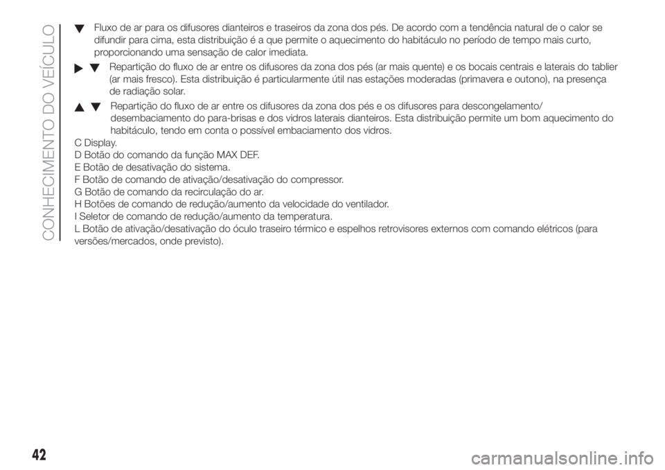FIAT DOBLO PANORAMA 2018 Manual de Uso e Manutenção (in Portuguese) Fluxo de ar para os difusores dianteiros e traseiros da zona dos pés. De acordo com a tendência natural de o calor se
difundir para cima, esta distribuição é a que permite o aquecimento do habit FIAT DOBLO PANORAMA 2018 Manual de Uso e Manutenção (in Portuguese) Fluxo de ar para os difusores dianteiros e traseiros da zona dos pés. De acordo com a tendência natural de o calor se
difundir para cima, esta distribuição é a que permite o aquecimento do habit