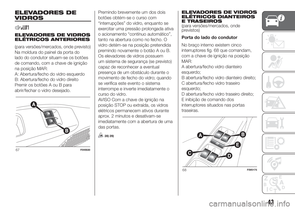 FIAT DOBLO PANORAMA 2018 Manual de Uso e Manutenção (in Portuguese) ELEVADORES DE
VIDROS
ELEVADORES DE VIDROS
ELÉTRICOS ANTERIORES
(para versões/mercados, onde previsto)
Na moldura do painel da porta do
lado do condutor situam-se os botões
de comando, com a chave d FIAT DOBLO PANORAMA 2018 Manual de Uso e Manutenção (in Portuguese) ELEVADORES DE
VIDROS
ELEVADORES DE VIDROS
ELÉTRICOS ANTERIORES
(para versões/mercados, onde previsto)
Na moldura do painel da porta do
lado do condutor situam-se os botões
de comando, com a chave d
