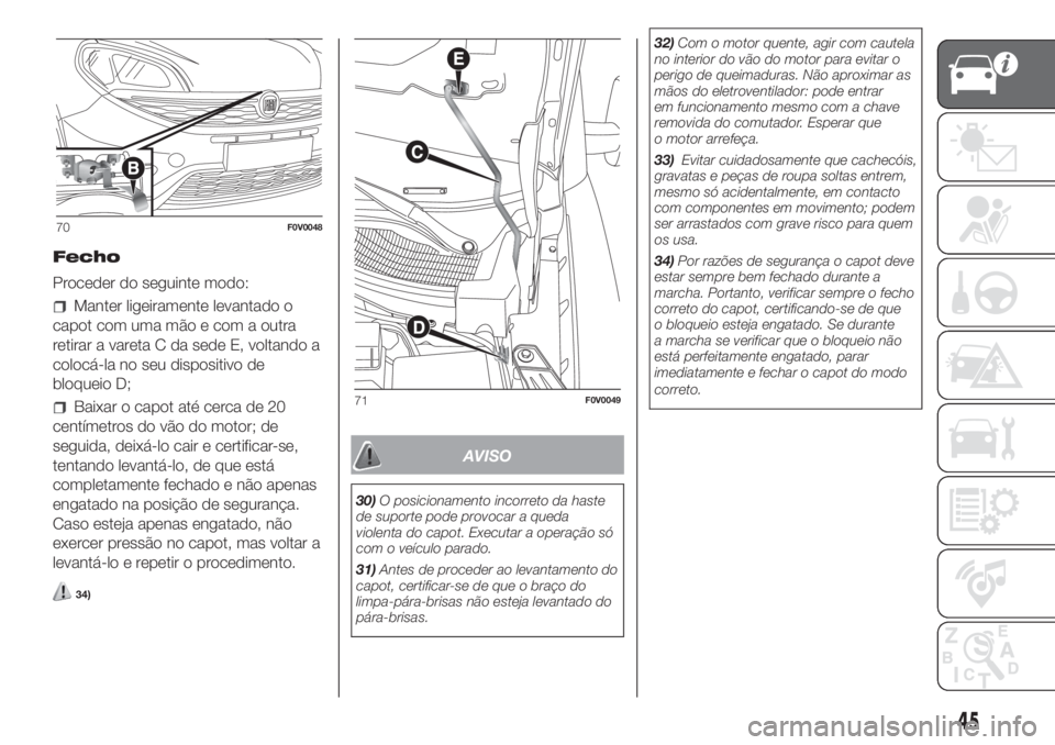 FIAT DOBLO PANORAMA 2018 Manual de Uso e Manutenção (in Portuguese) Fecho
Proceder do seguinte modo:
Manter ligeiramente levantado o
capot com uma mão e com a outra
retirar a vareta C da sede E, voltando a
colocá-la no seu dispositivo de
bloqueio D;
Baixar o capot a FIAT DOBLO PANORAMA 2018 Manual de Uso e Manutenção (in Portuguese) Fecho
Proceder do seguinte modo:
Manter ligeiramente levantado o
capot com uma mão e com a outra
retirar a vareta C da sede E, voltando a
colocá-la no seu dispositivo de
bloqueio D;
Baixar o capot a
