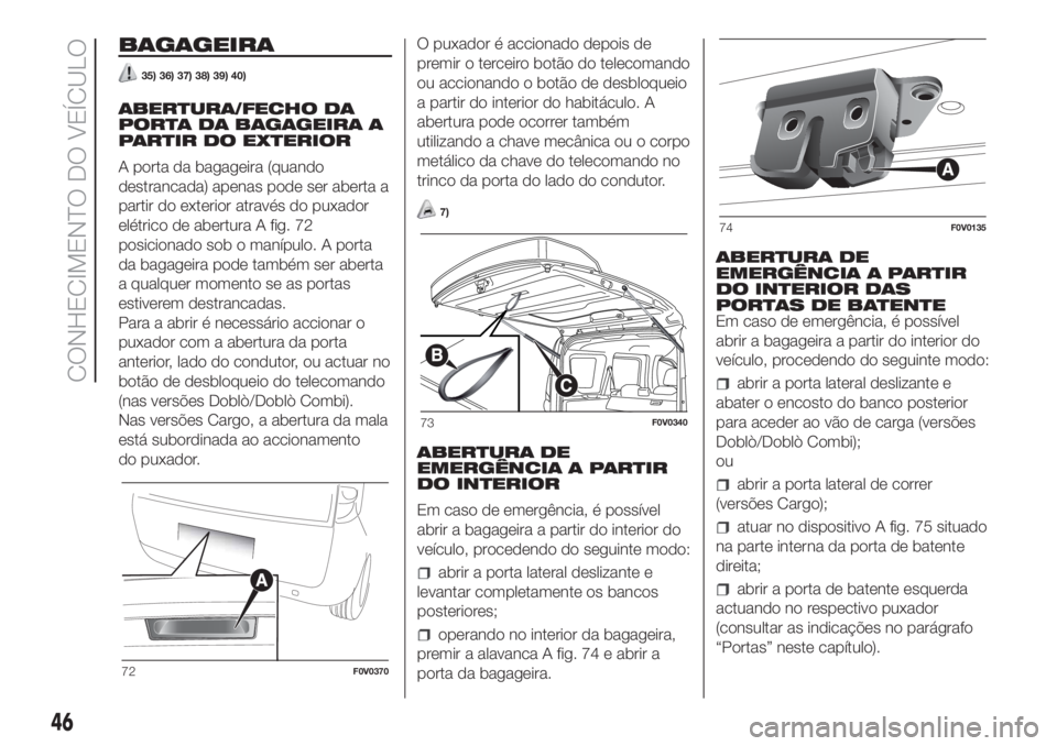 FIAT DOBLO PANORAMA 2018 Manual de Uso e Manutenção (in Portuguese) BAGAGEIRA
35) 36) 37) 38) 39) 40)
ABERTURA/FECHO DA
PORTA DA BAGAGEIRA A
PARTIR DO EXTERIOR
A porta da bagageira (quando
destrancada) apenas pode ser aberta a
partir do exterior através do puxador
el FIAT DOBLO PANORAMA 2018 Manual de Uso e Manutenção (in Portuguese) BAGAGEIRA
35) 36) 37) 38) 39) 40)
ABERTURA/FECHO DA
PORTA DA BAGAGEIRA A
PARTIR DO EXTERIOR
A porta da bagageira (quando
destrancada) apenas pode ser aberta a
partir do exterior através do puxador
el