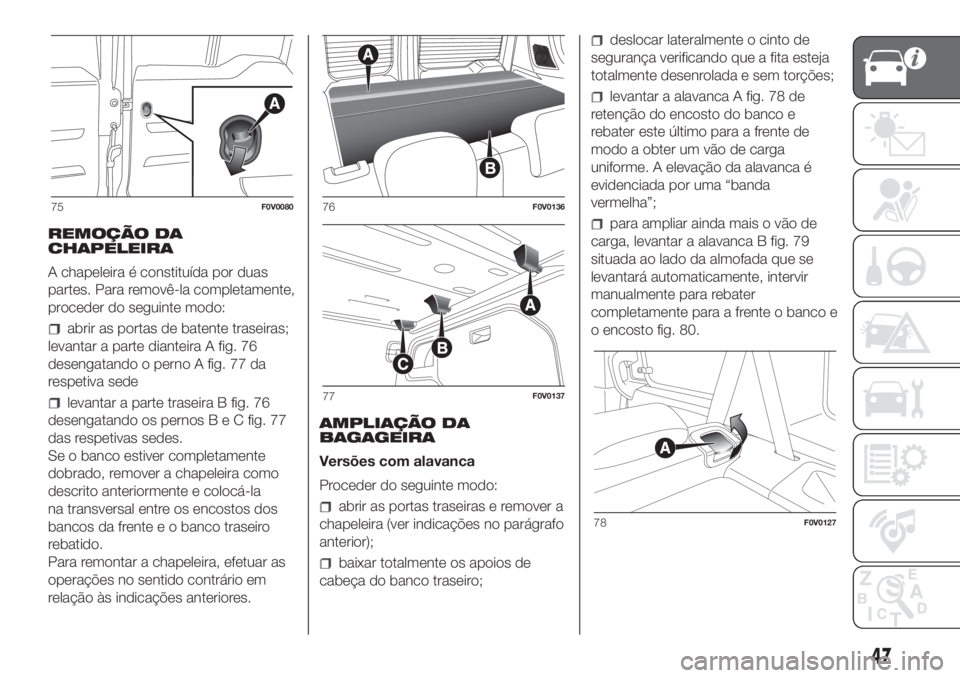 FIAT DOBLO PANORAMA 2018 Manual de Uso e Manutenção (in Portuguese) REMOÇÃO DA
CHAPELEIRA
A chapeleira é constituída por duas
partes. Para removê-la completamente,
proceder do seguinte modo:
abrir as portas de batente traseiras;
levantar a parte dianteira A fig. FIAT DOBLO PANORAMA 2018 Manual de Uso e Manutenção (in Portuguese) REMOÇÃO DA
CHAPELEIRA
A chapeleira é constituída por duas
partes. Para removê-la completamente,
proceder do seguinte modo:
abrir as portas de batente traseiras;
levantar a parte dianteira A fig.
