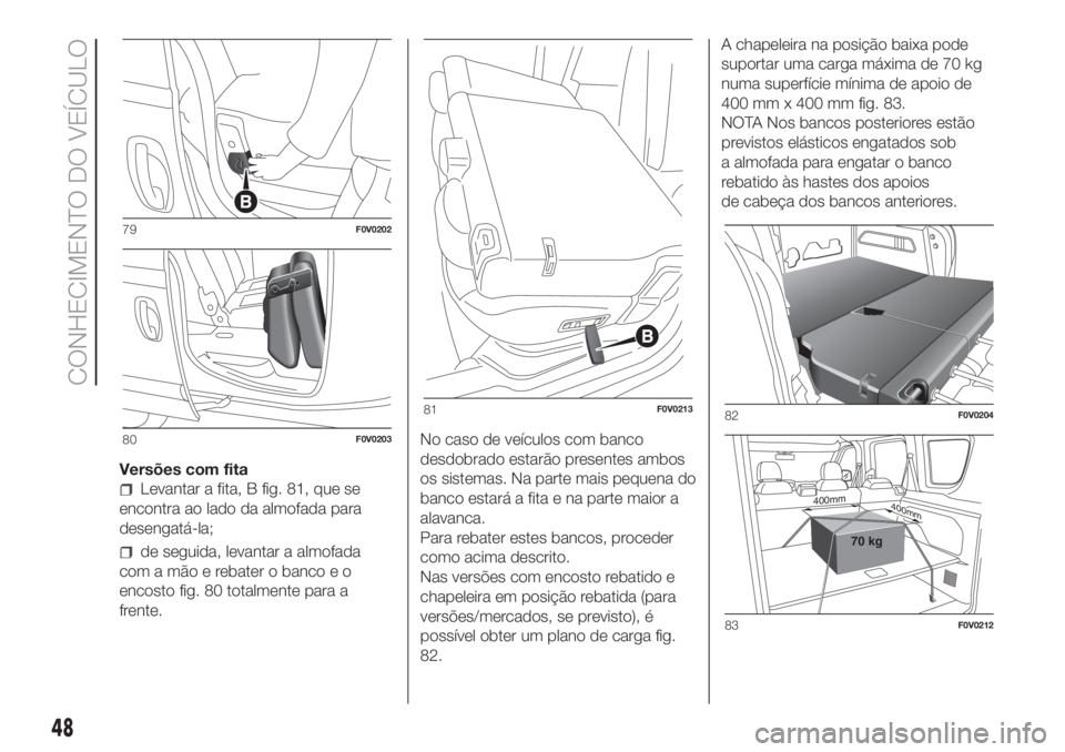 FIAT DOBLO PANORAMA 2018 Manual de Uso e Manutenção (in Portuguese) Versões com fita
Levantar a fita, B fig. 81, que se
encontra ao lado da almofada para
desengatá-la;
de seguida, levantar a almofada
com a mão e rebater o banco e o
encosto fig. 80 totalmente para a FIAT DOBLO PANORAMA 2018 Manual de Uso e Manutenção (in Portuguese) Versões com fita
Levantar a fita, B fig. 81, que se
encontra ao lado da almofada para
desengatá-la;
de seguida, levantar a almofada
com a mão e rebater o banco e o
encosto fig. 80 totalmente para a