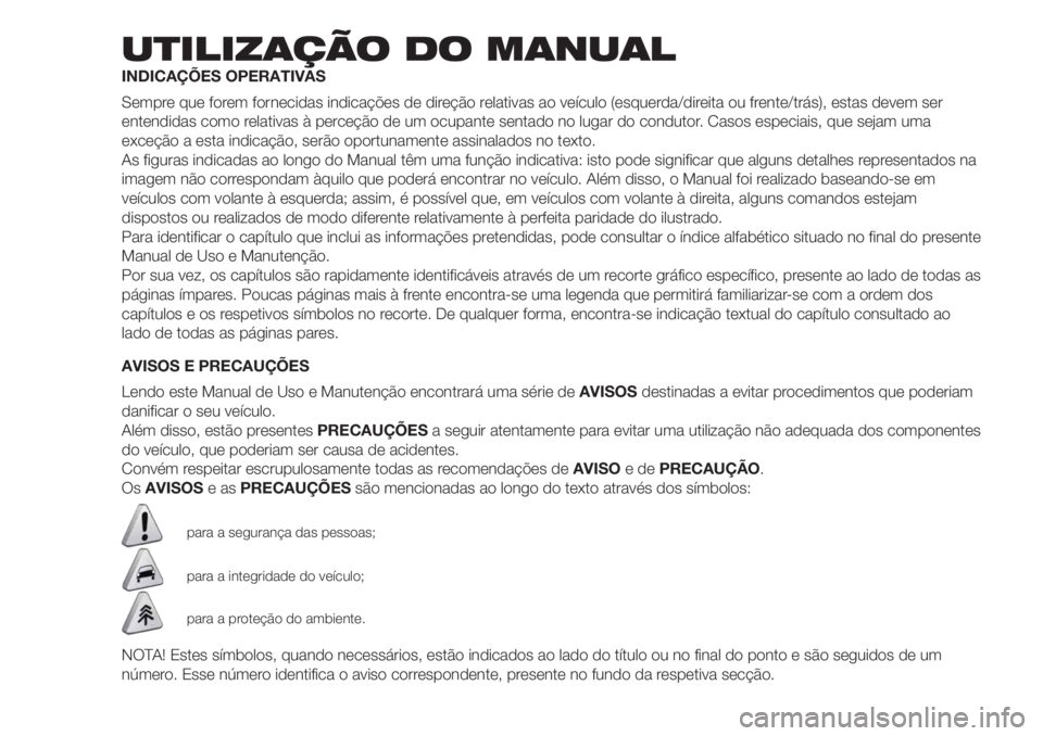 FIAT DOBLO PANORAMA 2018 Manual de Uso e Manutenção (in Portuguese) UTILIZAÇÃO DO MANUAL
INDICAÇÕES OPERATIVAS
Sempre que forem fornecidas indicações de direção relativas ao veículo (esquerda/direita ou frente/trás), estas devem ser
entendidas como relativas FIAT DOBLO PANORAMA 2018 Manual de Uso e Manutenção (in Portuguese) UTILIZAÇÃO DO MANUAL
INDICAÇÕES OPERATIVAS
Sempre que forem fornecidas indicações de direção relativas ao veículo (esquerda/direita ou frente/trás), estas devem ser
entendidas como relativas
