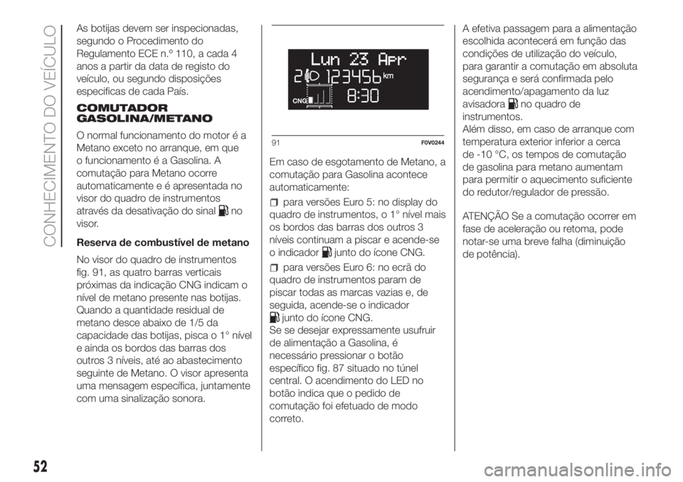 FIAT DOBLO PANORAMA 2018 Manual de Uso e Manutenção (in Portuguese) As botijas devem ser inspecionadas,
segundo o Procedimento do
Regulamento ECE n.º 110, a cada 4
anos a partir da data de registo do
veículo, ou segundo disposições
especificas de cada País.
COMUT FIAT DOBLO PANORAMA 2018 Manual de Uso e Manutenção (in Portuguese) As botijas devem ser inspecionadas,
segundo o Procedimento do
Regulamento ECE n.º 110, a cada 4
anos a partir da data de registo do
veículo, ou segundo disposições
especificas de cada País.
COMUT