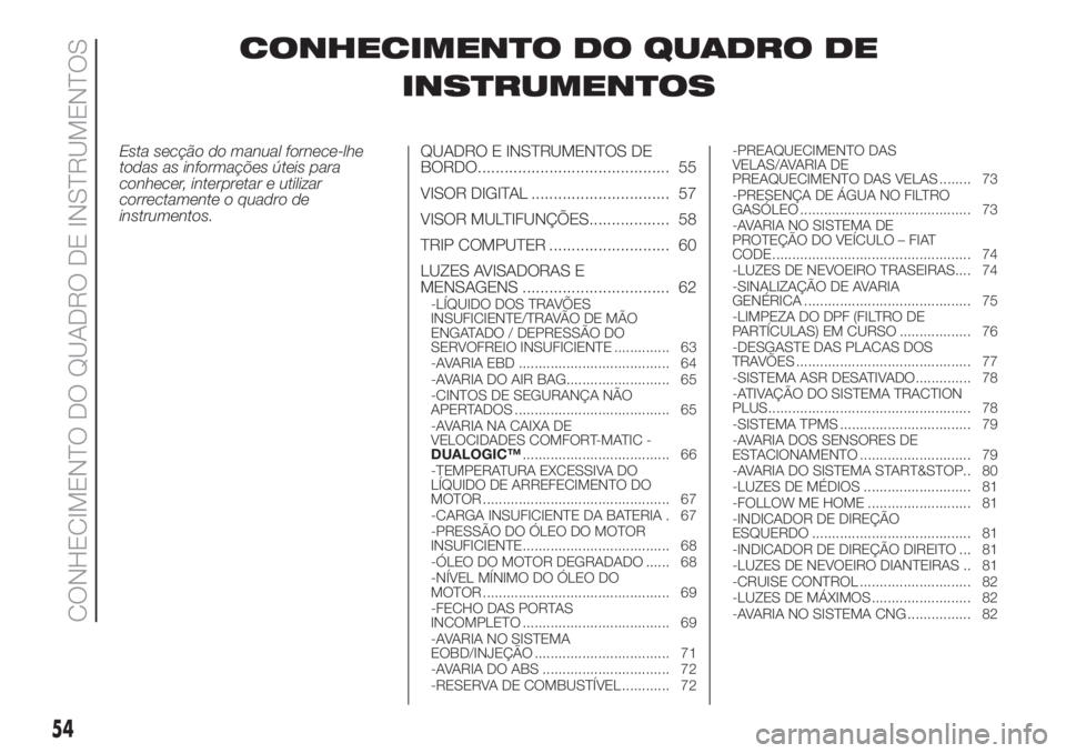 FIAT DOBLO PANORAMA 2018 Manual de Uso e Manutenção (in Portuguese) CONHECIMENTO DO QUADRO DE
INSTRUMENTOS
Esta secção do manual fornece-lhe
todas as informações úteis para
conhecer, interpretar e utilizar
correctamente o quadro de
instrumentos.QUADRO E INSTRUMEN FIAT DOBLO PANORAMA 2018 Manual de Uso e Manutenção (in Portuguese) CONHECIMENTO DO QUADRO DE
INSTRUMENTOS
Esta secção do manual fornece-lhe
todas as informações úteis para
conhecer, interpretar e utilizar
correctamente o quadro de
instrumentos.QUADRO E INSTRUMEN