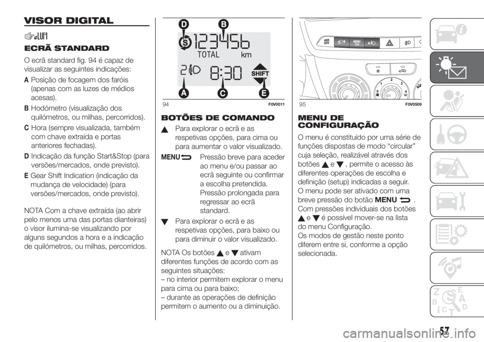 FIAT DOBLO PANORAMA 2018 Manual de Uso e Manutenção (in Portuguese) VISOR DIGITAL
ECRÃ STANDARD
O ecrã standard fig. 94 é capaz de
visualizar as seguintes indicações:
APosição de focagem dos faróis
(apenas com as luzes de médios
acesas).
BHodómetro (visualiz FIAT DOBLO PANORAMA 2018 Manual de Uso e Manutenção (in Portuguese) VISOR DIGITAL
ECRÃ STANDARD
O ecrã standard fig. 94 é capaz de
visualizar as seguintes indicações:
APosição de focagem dos faróis
(apenas com as luzes de médios
acesas).
BHodómetro (visualiz