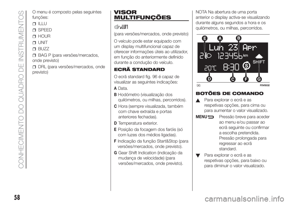 FIAT DOBLO PANORAMA 2018 Manual de Uso e Manutenção (in Portuguese) O menu é composto pelas seguintes
funções:
ILLU
SPEED
HOUR
UNIT
BUZZ
BAG P (para versões/mercados,
onde previsto)
DRL (para versões/mercados, onde
previsto)
VISOR
MULTIFUNÇÕES
(para versões/me FIAT DOBLO PANORAMA 2018 Manual de Uso e Manutenção (in Portuguese) O menu é composto pelas seguintes
funções:
ILLU
SPEED
HOUR
UNIT
BUZZ
BAG P (para versões/mercados,
onde previsto)
DRL (para versões/mercados, onde
previsto)
VISOR
MULTIFUNÇÕES
(para versões/me