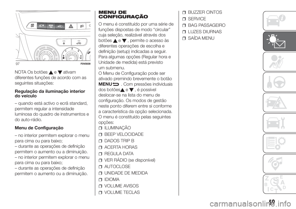 FIAT DOBLO PANORAMA 2018  Manual de Uso e Manutenção (in Portuguese) NOTA Os botõeseativam
diferentes funções de acordo com as
seguintes situações:
Regulação da iluminação interior
do veículo
– quando está activo o ecrã standard,
permitem regular a intens