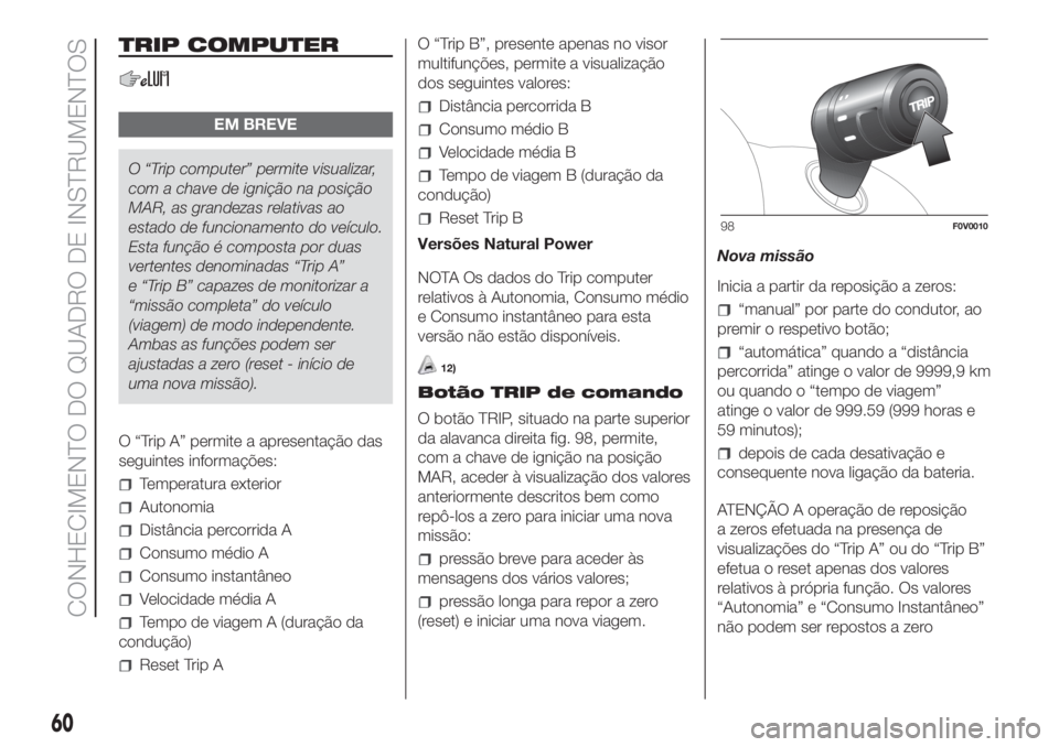 FIAT DOBLO PANORAMA 2018  Manual de Uso e Manutenção (in Portuguese) TRIP COMPUTER
EM BREVE
O “Trip computer” permite visualizar,
com a chave de ignição na posição
MAR, as grandezas relativas ao
estado de funcionamento do veículo.
Esta função é composta por