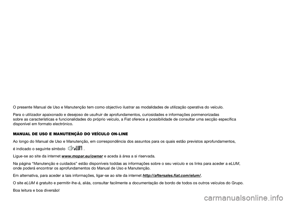 FIAT DOBLO PANORAMA 2020  Manual de Uso e Manutenção (in Portuguese) O presente Manual de Uso e Manutenção tem como objectivo ilustrar as modalidades de utilização operativa do veículo.
Para o utilizador apaixonado e desejoso de usufruir de aprofundamentos, curios