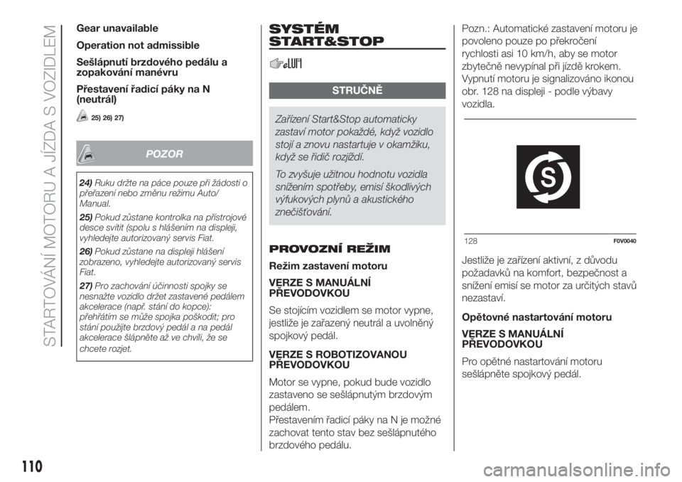 FIAT DOBLO PANORAMA 2018  Návod k použití a údržbě (in Czech) Gear unavailable
Operation not admissible
Sešlápnutí brzdového pedálu a
zopakování manévru
Přestavení řadicí páky na N
(neutrál)
25) 26) 27)
POZOR
24)Ruku držte na páce pouze při žá
