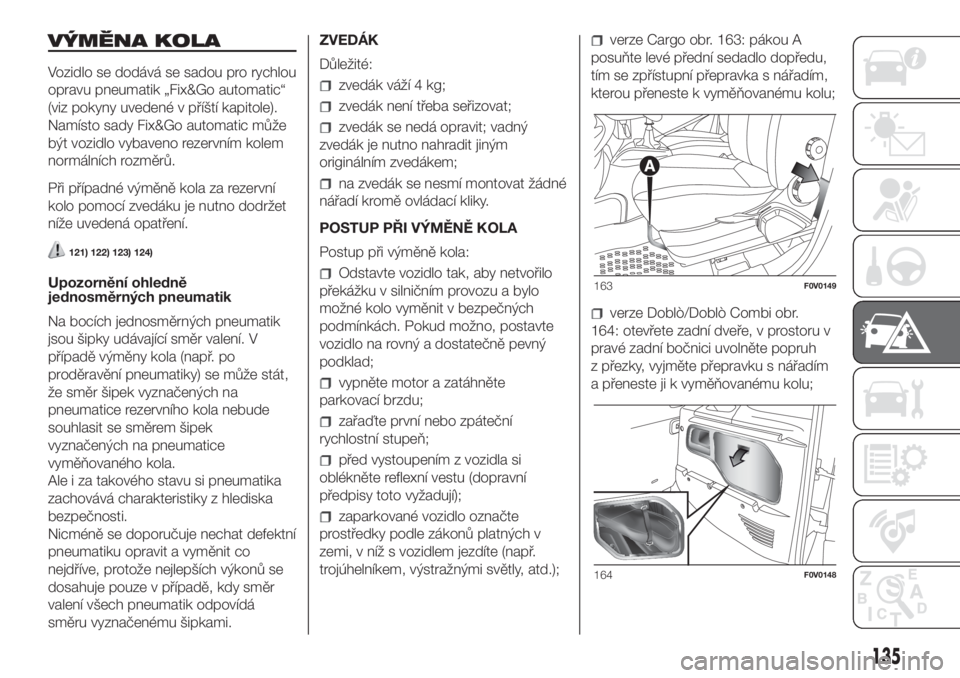 FIAT DOBLO PANORAMA 2018  Návod k použití a údržbě (in Czech) VÝMĚNA KOLA
Vozidlo se dodává se sadou pro rychlou
opravu pneumatik „Fix&Go automatic“
(viz pokyny uvedené v příští kapitole).
Namísto sady Fix&Go automatic může
být vozidlo vybaveno 
