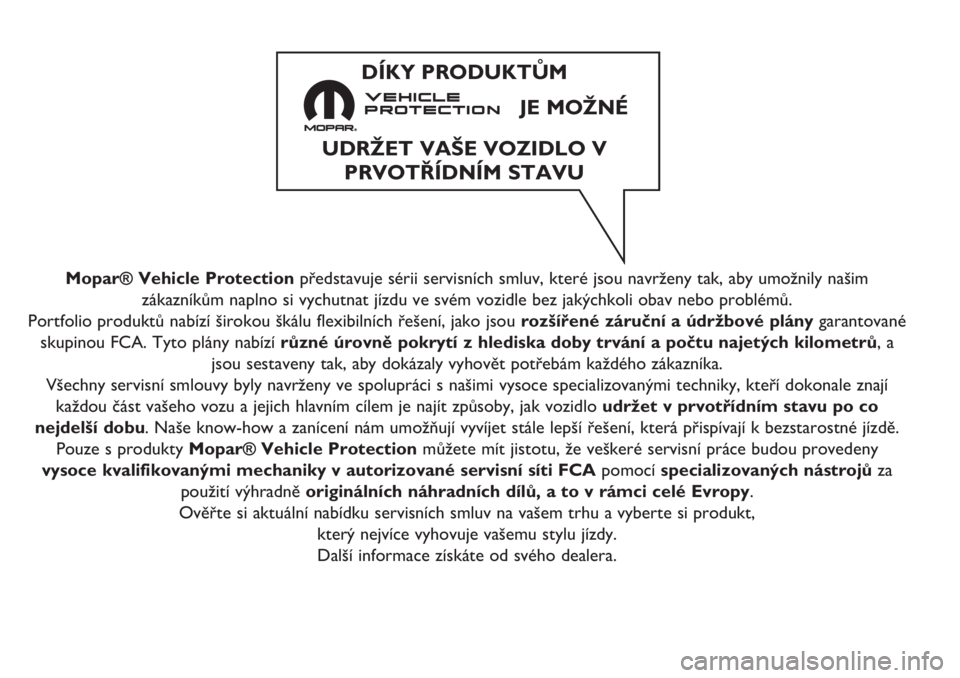 FIAT DOBLO PANORAMA 2018 Návod k použití a údržbě (in Czech) Mopar® Vehicle Protectionpředstavuje sérii servisních smluv, které jsou navrženy tak, aby umožnily našim
zákazníkům naplno si vychutnat jízdu ve svém vozidle bez jakýchkoli obav nebo pro FIAT DOBLO PANORAMA 2018 Návod k použití a údržbě (in Czech) Mopar® Vehicle Protectionpředstavuje sérii servisních smluv, které jsou navrženy tak, aby umožnily našim
zákazníkům naplno si vychutnat jízdu ve svém vozidle bez jakýchkoli obav nebo pro