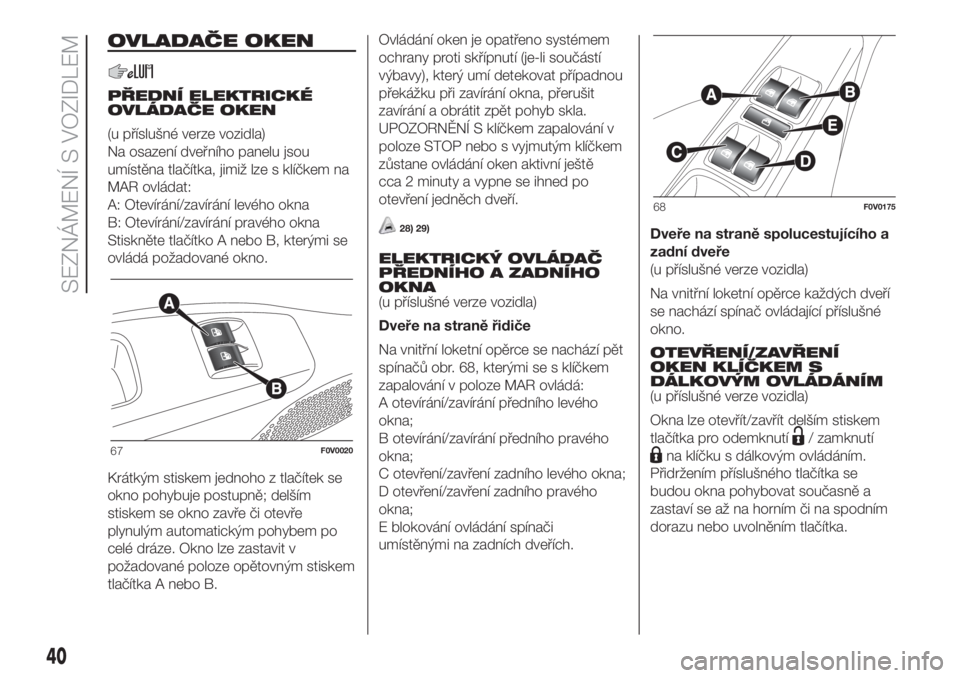FIAT DOBLO PANORAMA 2018 Návod k použití a údržbě (in Czech) OVLADAČE OKEN
PŘEDNÍ ELEKTRICKÉ
OVLÁDAČE OKEN
(u příslušné verze vozidla)
Na osazení dveřního panelu jsou
umístěna tlačítka, jimiž lze s klíčkem na
MAR ovládat:
A: Otevírání/za FIAT DOBLO PANORAMA 2018 Návod k použití a údržbě (in Czech) OVLADAČE OKEN
PŘEDNÍ ELEKTRICKÉ
OVLÁDAČE OKEN
(u příslušné verze vozidla)
Na osazení dveřního panelu jsou
umístěna tlačítka, jimiž lze s klíčkem na
MAR ovládat:
A: Otevírání/za
