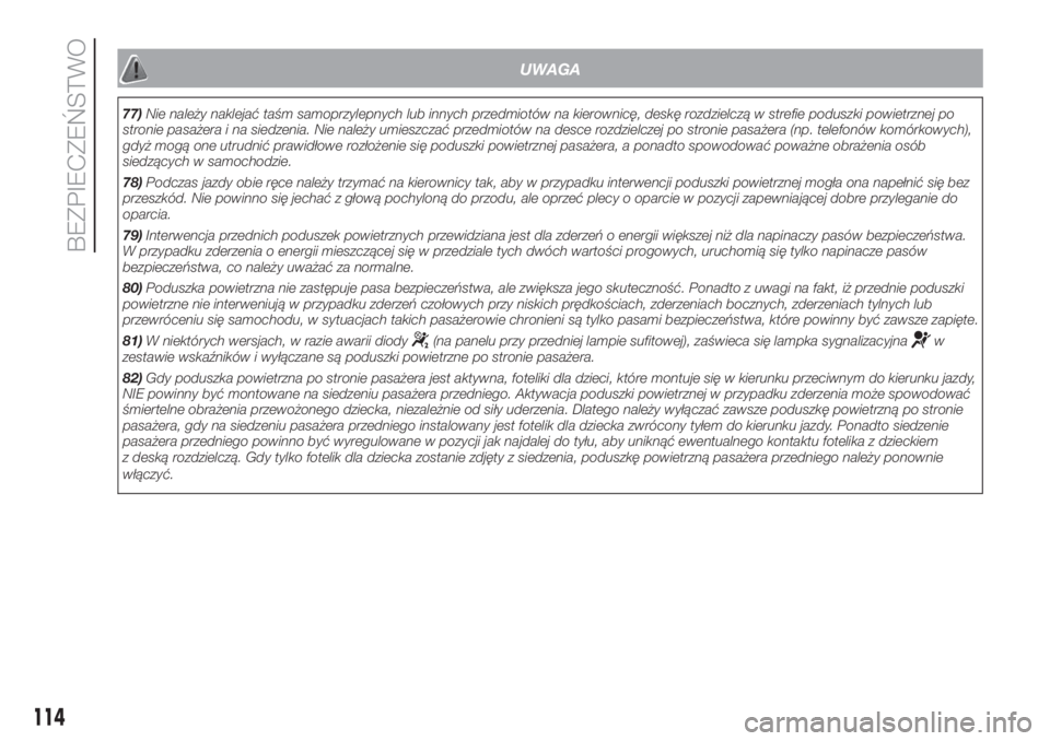 FIAT DOBLO PANORAMA 2018  Instrukcja obsługi (in Polish) UWAGA
77)Nie należy naklejać taśm samoprzylepnych lub innych przedmiotów na kierownicę, deskę rozdzielczą w strefie poduszki powietrznej po
stronie pasażera i na siedzenia. Nie należy umieszc