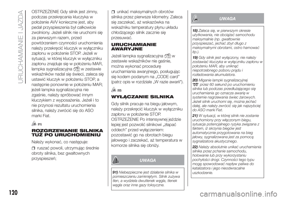 FIAT DOBLO PANORAMA 2018  Instrukcja obsługi (in Polish) OSTRZEŻENIE Gdy silnik jest zimny,
podczas przekręcania kluczyka w
położenie AVV konieczne jest, aby
pedał przyspieszenia był całkowicie
zwolniony. Jeżeli silnik nie uruchomi się
za pierwszym