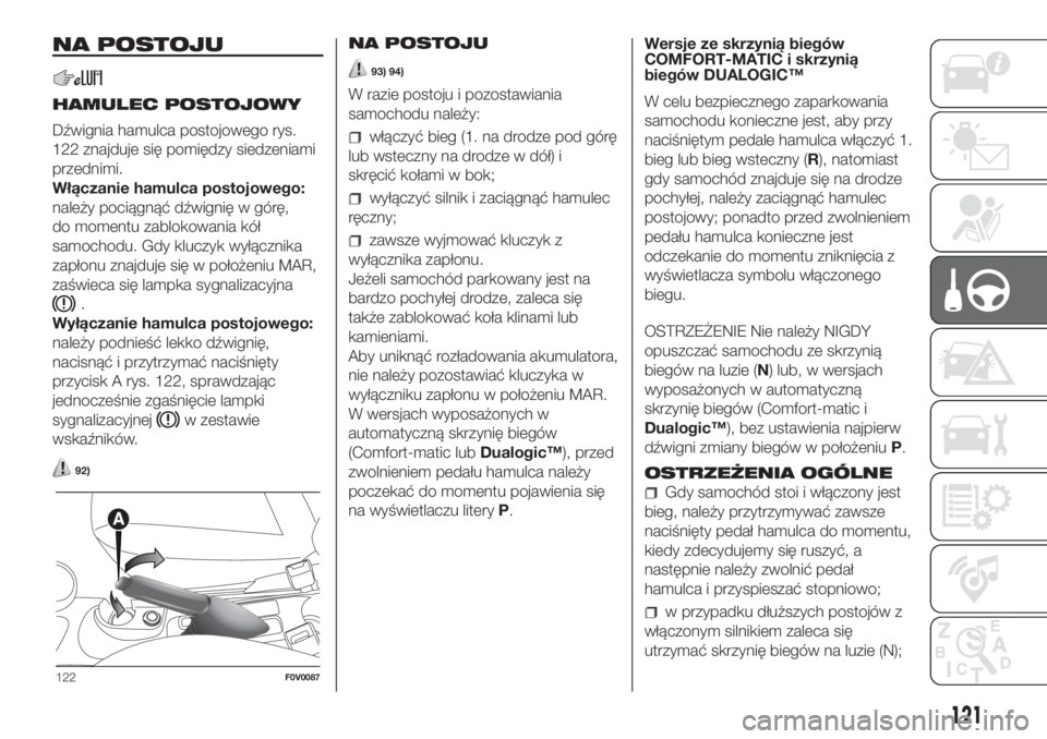 FIAT DOBLO PANORAMA 2018  Instrukcja obsługi (in Polish) NA POSTOJU
HAMULEC POSTOJOWY
Dźwignia hamulca postojowego rys.
122 znajduje się pomiędzy siedzeniami
przednimi.
Włączanie hamulca postojowego:
należy pociągnąć dźwignię w górę,
do momentu