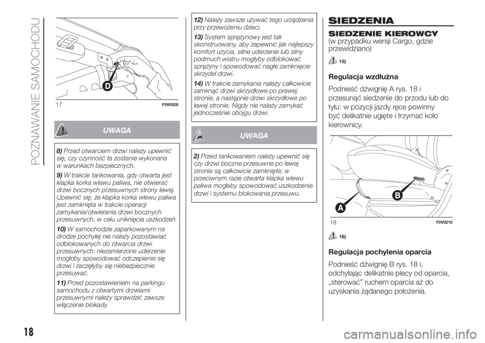 FIAT DOBLO PANORAMA 2018  Instrukcja obsługi (in Polish) UWAGA
8)Przed otwarciem drzwi należy upewnić
się, czy czynność ta zostanie wykonana
w warunkach bezpiecznych.
9)W trakcie tankowania, gdy otwarta jest
klapka korka wlewu paliwa, nie otwierać
drz