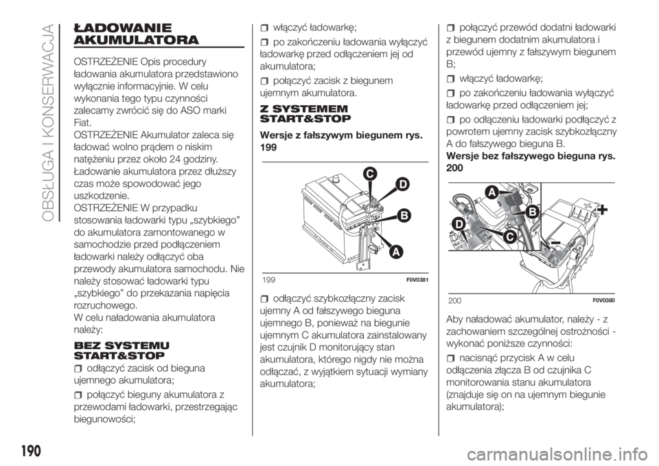 FIAT DOBLO PANORAMA 2018  Instrukcja obsługi (in Polish) ŁADOWANIE
AKUMULATORA
OSTRZEŻENIE Opis procedury
ładowania akumulatora przedstawiono
wyłącznie informacyjnie. W celu
wykonania tego typu czynności
zalecamy zwrócić się do ASO marki
Fiat.
OSTR