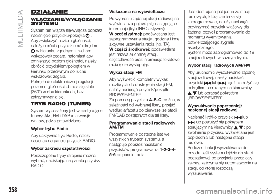 FIAT DOBLO PANORAMA 2018  Instrukcja obsługi (in Polish) DZIAŁANIE
WŁĄCZANIE/WYŁĄCZANIE
SYSTEMU
System ten włącza się/wyłącza poprzez
naciśnięcie przycisku/pokrętła
.
Aby zwiększyć poziom głośności,
należy obrócić przyciskiem/pokrętł