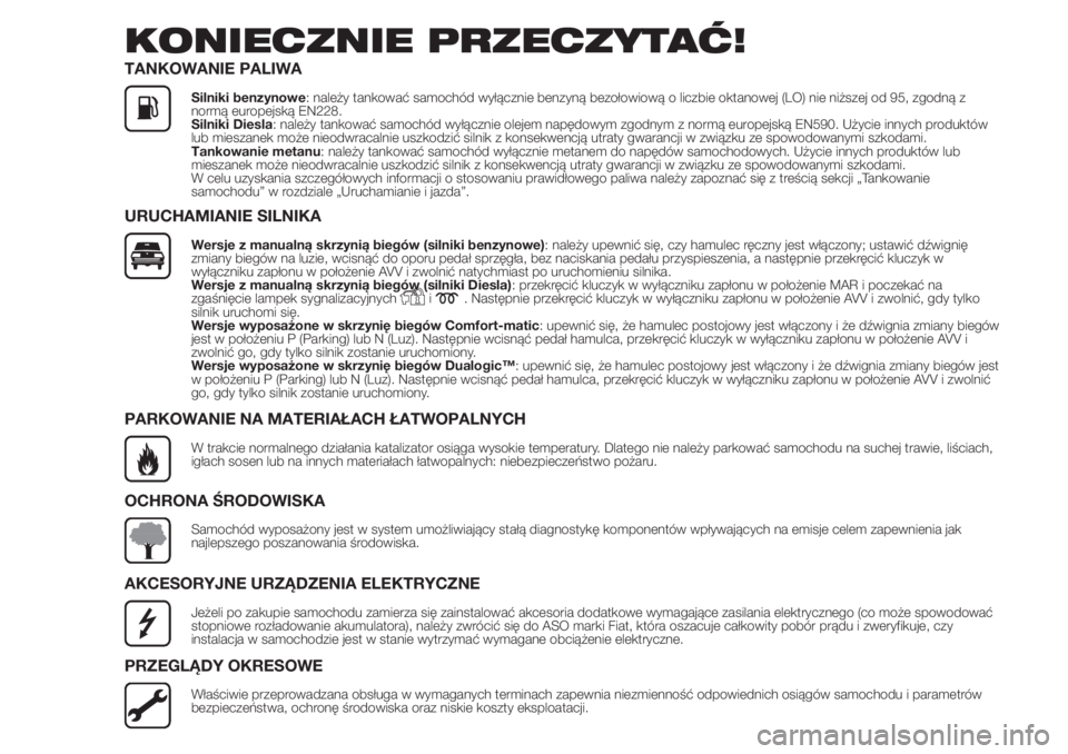 FIAT DOBLO PANORAMA 2018 Instrukcja obsługi (in Polish) KONIECZNIE PRZECZYTAĆ!
TANKOWANIE PALIWA
Silniki benzynowe: należy tankować samochód wyłącznie benzyną bezołowiową o liczbie oktanowej (LO) nie niższej od 95, zgodną z
normą europejską EN FIAT DOBLO PANORAMA 2018 Instrukcja obsługi (in Polish) KONIECZNIE PRZECZYTAĆ!
TANKOWANIE PALIWA
Silniki benzynowe: należy tankować samochód wyłącznie benzyną bezołowiową o liczbie oktanowej (LO) nie niższej od 95, zgodną z
normą europejską EN