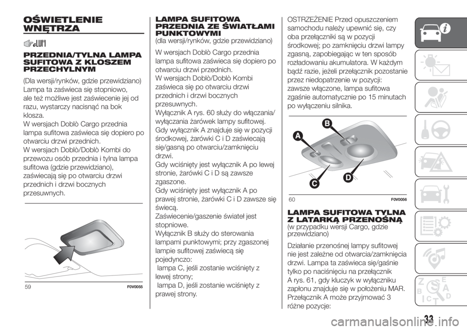 FIAT DOBLO PANORAMA 2018 Instrukcja obsługi (in Polish) OŚWIETLENIE
WNĘTRZA
PRZEDNIA/TYLNA LAMPA
SUFITOWA Z KLOSZEM
PRZECHYLNYM
(Dla wersji/rynków, gdzie przewidziano)
Lampa ta zaświeca się stopniowo,
ale też możliwe jest zaświecenie jej od
razu, w FIAT DOBLO PANORAMA 2018 Instrukcja obsługi (in Polish) OŚWIETLENIE
WNĘTRZA
PRZEDNIA/TYLNA LAMPA
SUFITOWA Z KLOSZEM
PRZECHYLNYM
(Dla wersji/rynków, gdzie przewidziano)
Lampa ta zaświeca się stopniowo,
ale też możliwe jest zaświecenie jej od
razu, w