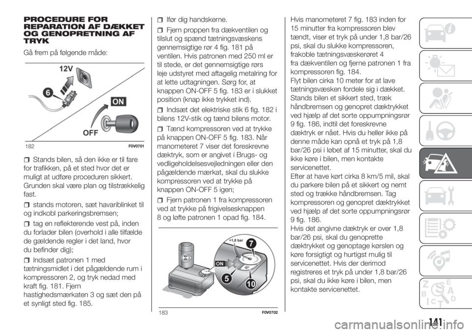 FIAT DOBLO PANORAMA 2018  Brugs- og vedligeholdelsesvejledning (in Danish) PROCEDURE FOR
REPARATION AF DÆKKET
OG GENOPRETNING AF
TRYK
Gå frem på følgende måde:
Stands bilen, så den ikke er til fare
for trafikken, på et sted hvor det er
muligt at udføre proceduren sik