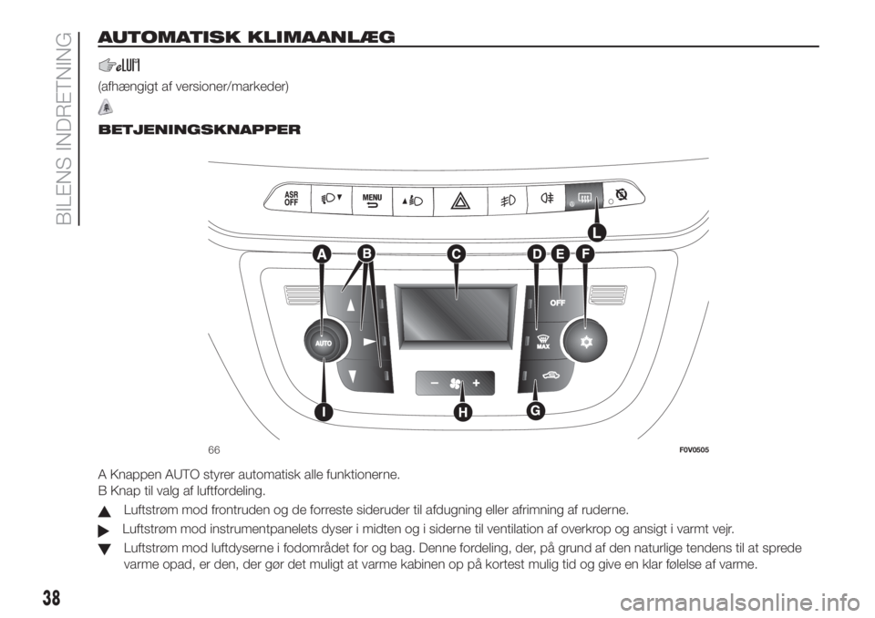 FIAT DOBLO PANORAMA 2018 Brugs- og vedligeholdelsesvejledning (in Danish) AUTOMATISK KLIMAANLÆG
(afhængigt af versioner/markeder)
.
BETJENINGSKNAPPER
A Knappen AUTO styrer automatisk alle funktionerne.
B Knap til valg af luftfordeling.
Luftstrøm mod frontruden og de forr FIAT DOBLO PANORAMA 2018 Brugs- og vedligeholdelsesvejledning (in Danish) AUTOMATISK KLIMAANLÆG
(afhængigt af versioner/markeder)
.
BETJENINGSKNAPPER
A Knappen AUTO styrer automatisk alle funktionerne.
B Knap til valg af luftfordeling.
Luftstrøm mod frontruden og de forr