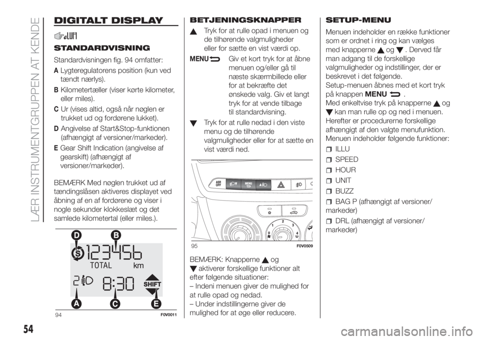 FIAT DOBLO PANORAMA 2018  Brugs- og vedligeholdelsesvejledning (in Danish) DIGITALT DISPLAY
STANDARDVISNING
Standardvisningen fig. 94 omfatter:
ALygteregulatorens position (kun ved
tændt nærlys).
BKilometertæller (viser kørte kilometer,
eller miles).
CUr (vises altid, og