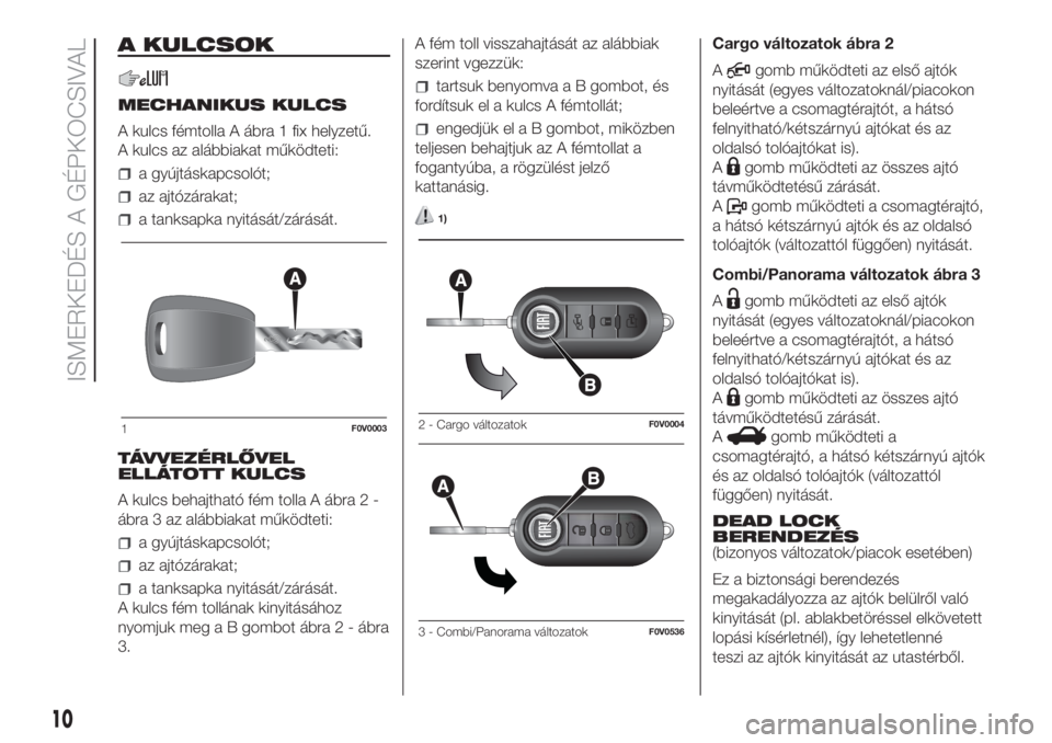 FIAT DOBLO PANORAMA 2018 Kezelési és karbantartási útmutató (in Hungarian) A KULCSOK
MECHANIKUS KULCS
A kulcs fémtolla A ábra 1 fix helyzetű.
A kulcs az alábbiakat működteti:
a gyújtáskapcsolót;
az ajtózárakat;
a tanksapka nyitását/zárását.
TÁVVEZÉRLŐVEL
E FIAT DOBLO PANORAMA 2018 Kezelési és karbantartási útmutató (in Hungarian) A KULCSOK
MECHANIKUS KULCS
A kulcs fémtolla A ábra 1 fix helyzetű.
A kulcs az alábbiakat működteti:
a gyújtáskapcsolót;
az ajtózárakat;
a tanksapka nyitását/zárását.
TÁVVEZÉRLŐVEL
E
