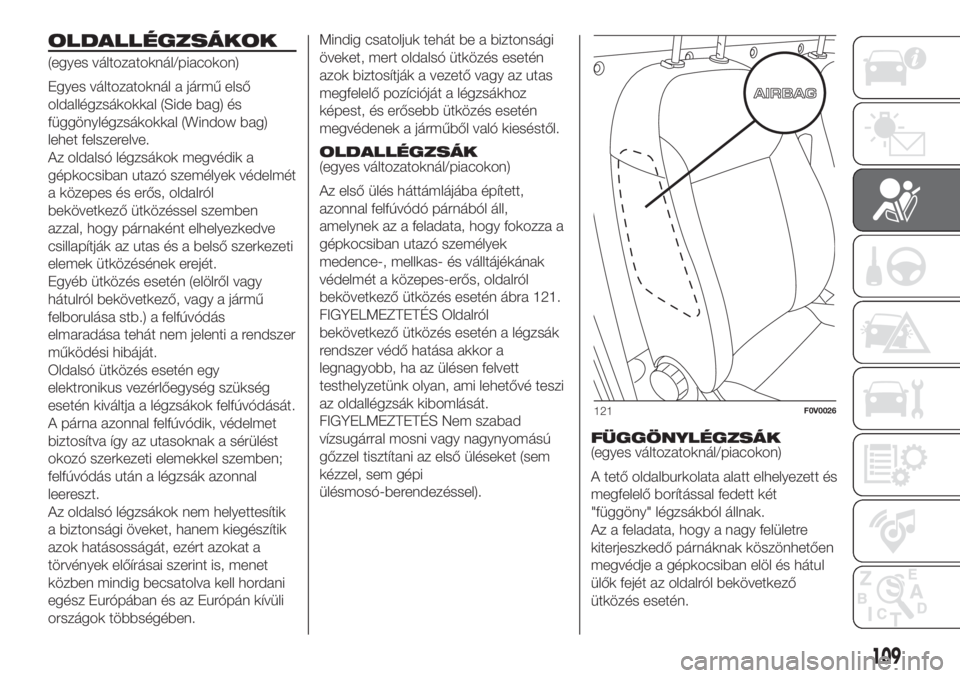 FIAT DOBLO PANORAMA 2018 Kezelési és karbantartási útmutató (in Hungarian) OLDALLÉGZSÁKOK
(egyes változatoknál/piacokon)
Egyes változatoknál a jármű első
oldallégzsákokkal (Side bag) és
függönylégzsákokkal (Window bag)
lehet felszerelve.
Az oldalsó légzsák FIAT DOBLO PANORAMA 2018 Kezelési és karbantartási útmutató (in Hungarian) OLDALLÉGZSÁKOK
(egyes változatoknál/piacokon)
Egyes változatoknál a jármű első
oldallégzsákokkal (Side bag) és
függönylégzsákokkal (Window bag)
lehet felszerelve.
Az oldalsó légzsák