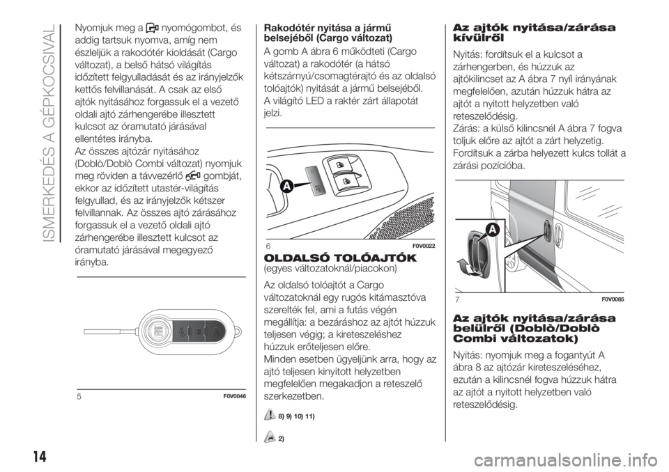 FIAT DOBLO PANORAMA 2018 Kezelési és karbantartási útmutató (in Hungarian) Nyomjuk meg anyomógombot, és
addig tartsuk nyomva, amíg nem
észleljük a rakodótér kioldását (Cargo
változat), a belső hátsó világítás
időzített felgyulladását és az irányjelzők
FIAT DOBLO PANORAMA 2018 Kezelési és karbantartási útmutató (in Hungarian) Nyomjuk meg anyomógombot, és
addig tartsuk nyomva, amíg nem
észleljük a rakodótér kioldását (Cargo
változat), a belső hátsó világítás
időzített felgyulladását és az irányjelzők