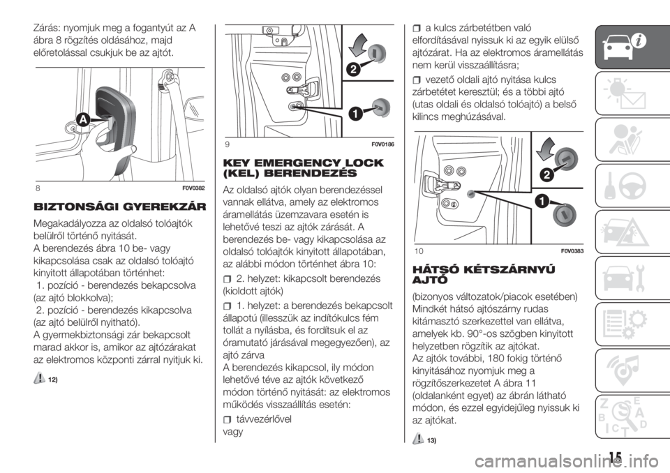 FIAT DOBLO PANORAMA 2018  Kezelési és karbantartási útmutató (in Hungarian) Zárás: nyomjuk meg a fogantyút az A
ábra 8 rögzítés oldásához, majd
előretolással csukjuk be az ajtót.
BIZTONSÁGI GYEREKZÁR
Megakadályozza az oldalsó tolóajtók
belülről történő 