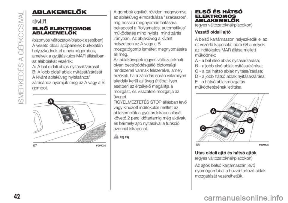 FIAT DOBLO PANORAMA 2018 Kezelési és karbantartási útmutató (in Hungarian) ABLAKEMELŐK
ELSŐ ELEKTROMOS
ABLAKEMELŐK
(bizonyos változatok/piacok esetében)
A vezető oldali ajtópanelek burkolatán
helyezkednek el a nyomógombok,
amelyek a gyújtáskulcs MAR állásában
a FIAT DOBLO PANORAMA 2018 Kezelési és karbantartási útmutató (in Hungarian) ABLAKEMELŐK
ELSŐ ELEKTROMOS
ABLAKEMELŐK
(bizonyos változatok/piacok esetében)
A vezető oldali ajtópanelek burkolatán
helyezkednek el a nyomógombok,
amelyek a gyújtáskulcs MAR állásában
a