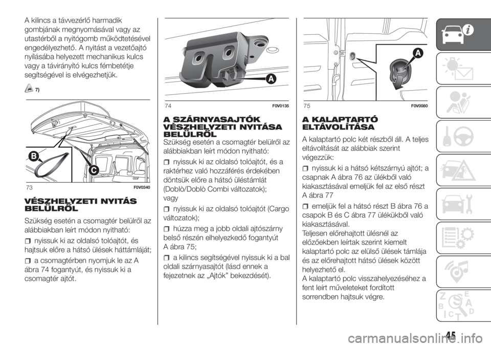 FIAT DOBLO PANORAMA 2018 Kezelési és karbantartási útmutató (in Hungarian) A kilincs a távvezérlő harmadik
gombjának megnyomásával vagy az
utastérből a nyitógomb működtetésével
engedélyezhető. A nyitást a vezetőajtó
nyílásába helyezett mechanikus kulcs
v FIAT DOBLO PANORAMA 2018 Kezelési és karbantartási útmutató (in Hungarian) A kilincs a távvezérlő harmadik
gombjának megnyomásával vagy az
utastérből a nyitógomb működtetésével
engedélyezhető. A nyitást a vezetőajtó
nyílásába helyezett mechanikus kulcs
v