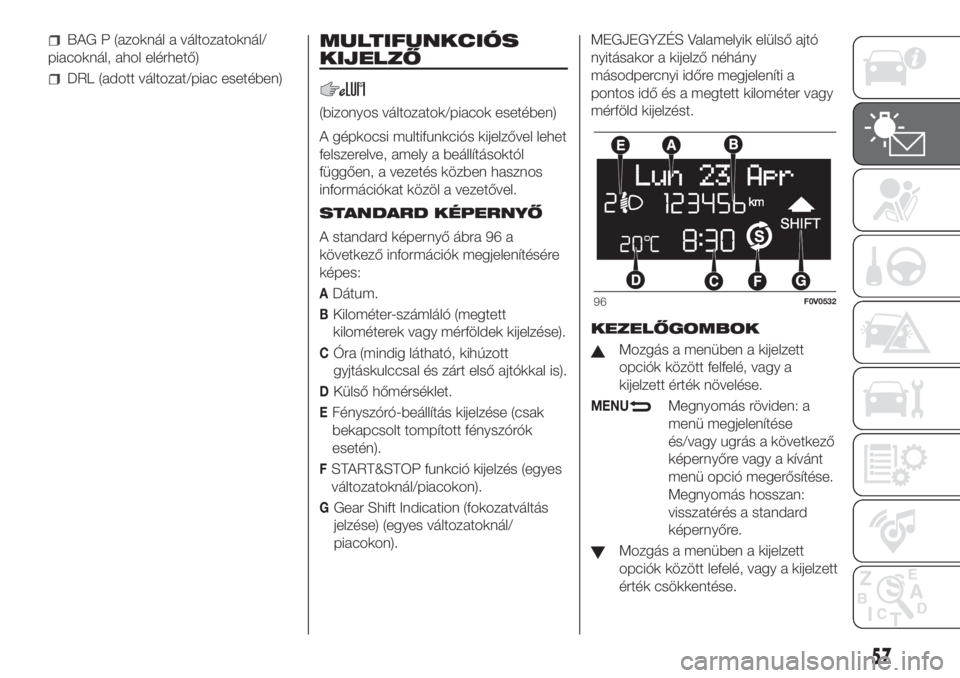 FIAT DOBLO PANORAMA 2018  Kezelési és karbantartási útmutató (in Hungarian) BAG P (azoknál a változatoknál/
piacoknál, ahol elérhető)
DRL (adott változat/piac esetében)
MULTIFUNKCIÓS
KIJELZŐ
(bizonyos változatok/piacok esetében)
A gépkocsi multifunkciós kijelző