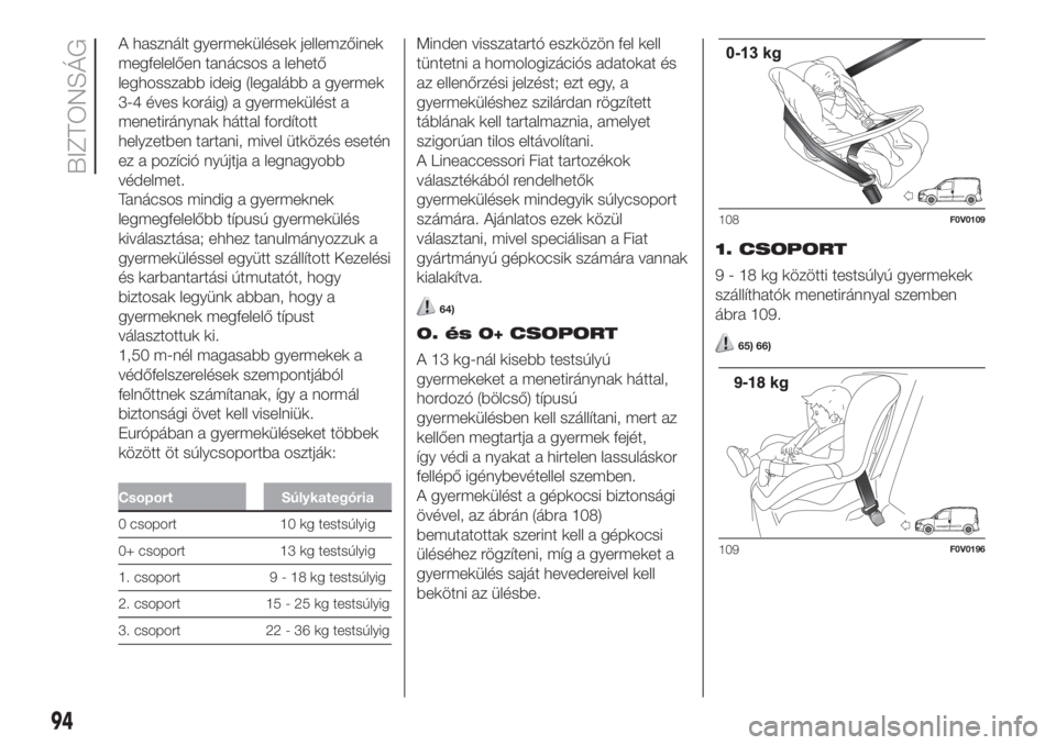 FIAT DOBLO PANORAMA 2018  Kezelési és karbantartási útmutató (in Hungarian) A használt gyermekülések jellemzőinek
megfelelően tanácsos a lehető
leghosszabb ideig (legalább a gyermek
3-4 éves koráig) a gyermekülést a
menetiránynak háttal fordított
helyzetben tar