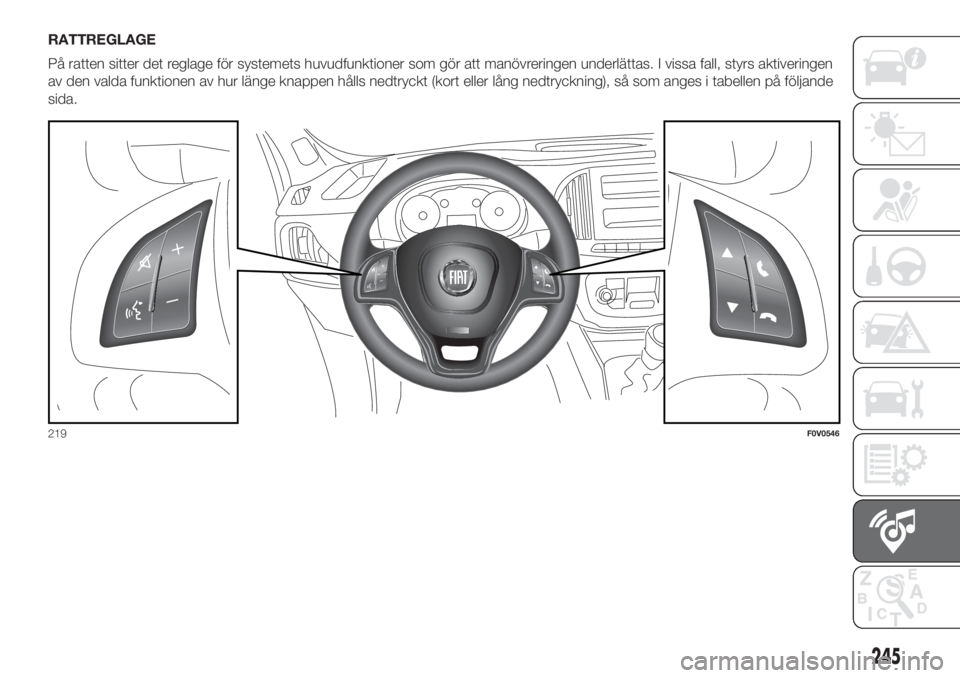 FIAT DOBLO PANORAMA 2018 Drift- och underhållshandbok (in Swedish) RATTREGLAGE
På ratten sitter det reglage för systemets huvudfunktioner som gör att manövreringen underlättas. I vissa fall, styrs aktiveringen
av den valda funktionen av hur länge knappen hålls FIAT DOBLO PANORAMA 2018 Drift- och underhållshandbok (in Swedish) RATTREGLAGE
På ratten sitter det reglage för systemets huvudfunktioner som gör att manövreringen underlättas. I vissa fall, styrs aktiveringen
av den valda funktionen av hur länge knappen hålls