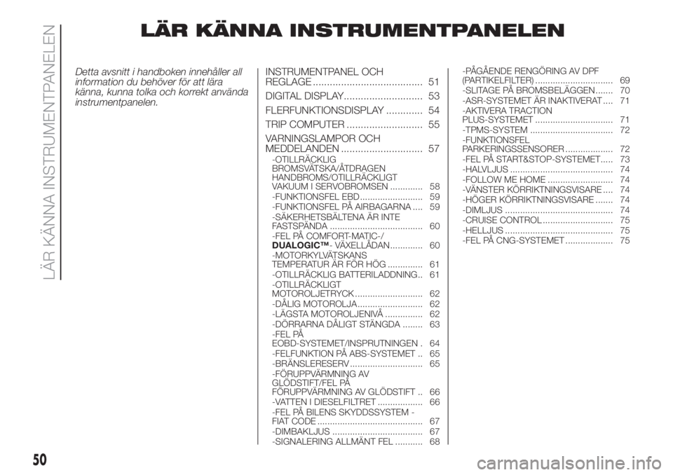 FIAT DOBLO PANORAMA 2018 Drift- och underhållshandbok (in Swedish) LÄR KÄNNA INSTRUMENTPANELEN
Detta avsnitt i handboken innehåller all
information du behöver för att lära
känna, kunna tolka och korrekt använda
instrumentpanelen.INSTRUMENTPANEL OCH
REGLAGE .. FIAT DOBLO PANORAMA 2018 Drift- och underhållshandbok (in Swedish) LÄR KÄNNA INSTRUMENTPANELEN
Detta avsnitt i handboken innehåller all
information du behöver för att lära
känna, kunna tolka och korrekt använda
instrumentpanelen.INSTRUMENTPANEL OCH
REGLAGE ..