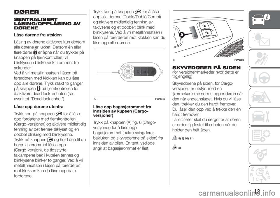 FIAT DOBLO PANORAMA 2018  Drift- og vedlikeholdshåndbok (in Norwegian) DØRER
SENTRALISERT
LÅSING/OPPLÅSING AV
DØRENE
Låse dørene fra utsiden
Låsing av dørene aktiveres kun dersom
alle dørene er lukket. Dersom én eller
flere dører
er åpne når du trykker på
k