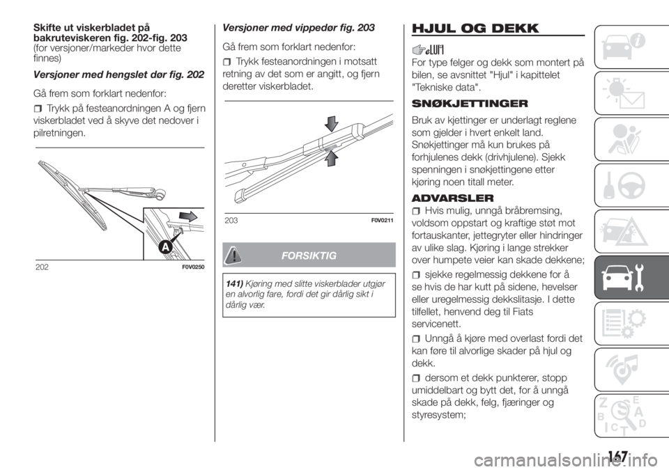 FIAT DOBLO PANORAMA 2018 Drift- og vedlikeholdshåndbok (in Norwegian) Skifte ut viskerbladet på
bakruteviskeren fig. 202-fig. 203
(for versjoner/markeder hvor dette
finnes)
Versjoner med hengslet dør fig. 202
Gå frem som forklart nedenfor:
Trykk på festeanordningen FIAT DOBLO PANORAMA 2018 Drift- og vedlikeholdshåndbok (in Norwegian) Skifte ut viskerbladet på
bakruteviskeren fig. 202-fig. 203
(for versjoner/markeder hvor dette
finnes)
Versjoner med hengslet dør fig. 202
Gå frem som forklart nedenfor:
Trykk på festeanordningen