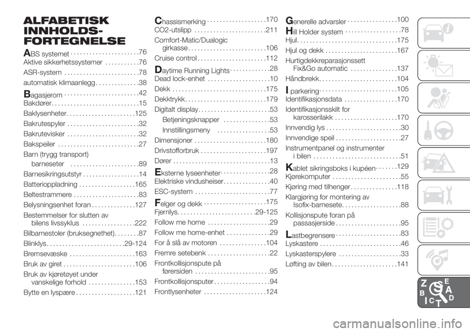 FIAT DOBLO PANORAMA 2018 Drift- og vedlikeholdshåndbok (in Norwegian) ALFABETISK
INNHOLDS-
FORTEGNELSE
A
BS systemet......................76
Aktive sikkerhetssystemer...........76
ASR-system........................78
automatisk klimaanlegg..............38
Bagasjerom.... FIAT DOBLO PANORAMA 2018 Drift- og vedlikeholdshåndbok (in Norwegian) ALFABETISK
INNHOLDS-
FORTEGNELSE
A
BS systemet......................76
Aktive sikkerhetssystemer...........76
ASR-system........................78
automatisk klimaanlegg..............38
Bagasjerom....