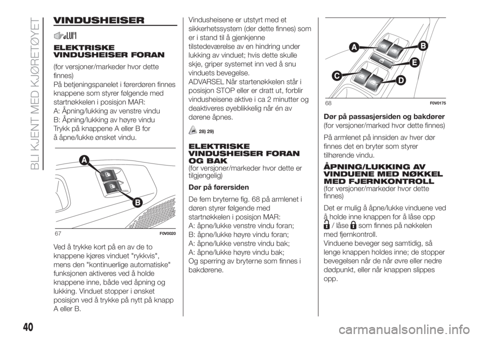 FIAT DOBLO PANORAMA 2018  Drift- og vedlikeholdshåndbok (in Norwegian) VINDUSHEISER
ELEKTRISKE
VINDUSHEISER FORAN
(for versjoner/markeder hvor dette
finnes)
På betjeningspanelet i førerdøren finnes
knappene som styrer følgende med
startnøkkelen i posisjon MAR:
A: Å