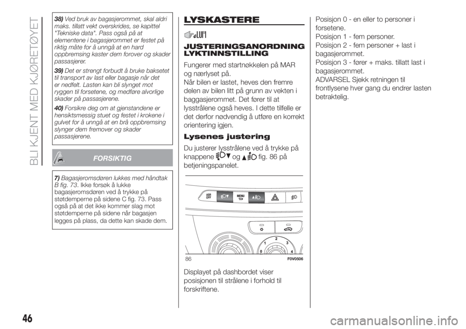 FIAT DOBLO PANORAMA 2018  Drift- og vedlikeholdshåndbok (in Norwegian) 38)Ved bruk av bagasjerommet, skal aldri
maks. tillatt vekt overskrides, se kapittel
"Tekniske data". Pass også på at
elementene i bagasjerommet er festet på
riktig måte for å unngå at e