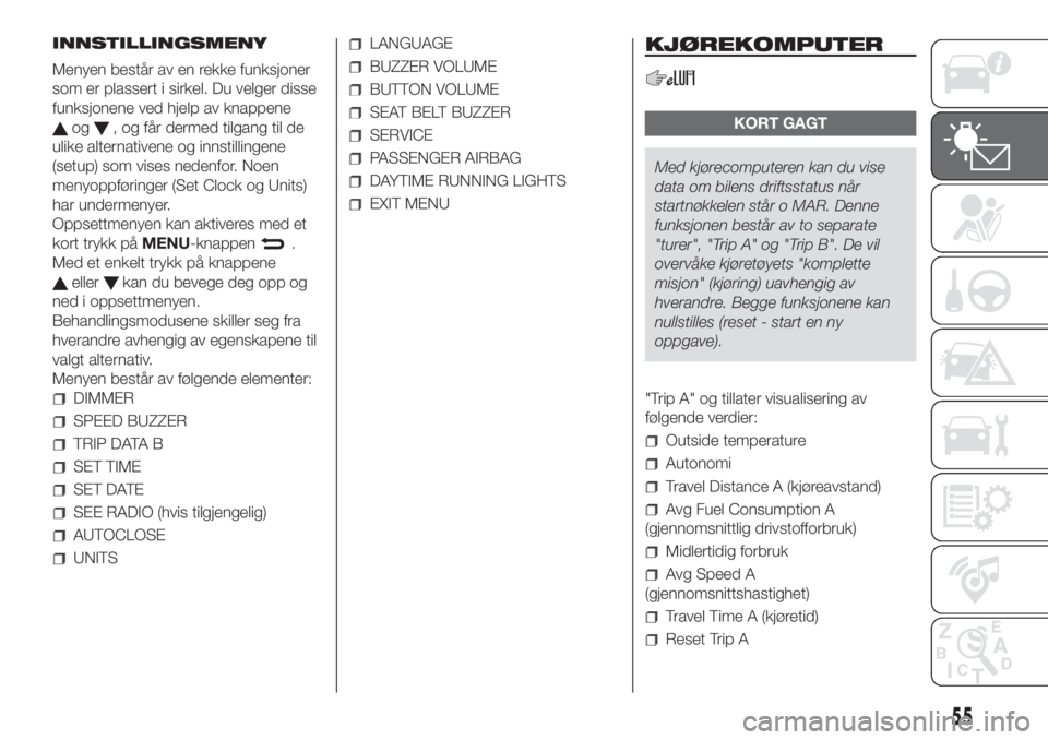 FIAT DOBLO PANORAMA 2018  Drift- og vedlikeholdshåndbok (in Norwegian) INNSTILLINGSMENY
Menyen består av en rekke funksjoner
som er plassert i sirkel. Du velger disse
funksjonene ved hjelp av knappene
og, og får dermed tilgang til de
ulike alternativene og innstillinge