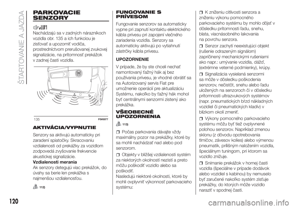FIAT DOBLO PANORAMA 2018 Návod na použitie a údržbu (in Slovak) PARKOVACIE
SENZORY
Nachádzajú sa v zadných nárazníkoch
vozidla obr. 135 a ich funkciou je
zisťovať a upozorniť vodiča,
prostredníctvom prerušovanej zvukovej
signalizácie, na prítomnosť p FIAT DOBLO PANORAMA 2018 Návod na použitie a údržbu (in Slovak) PARKOVACIE
SENZORY
Nachádzajú sa v zadných nárazníkoch
vozidla obr. 135 a ich funkciou je
zisťovať a upozorniť vodiča,
prostredníctvom prerušovanej zvukovej
signalizácie, na prítomnosť p