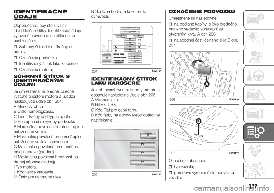FIAT DOBLO PANORAMA 2018  Návod na použitie a údržbu (in Slovak) IDENTIFIKAČNÉ
ÚDAJE
Odporúčame, aby ste si všimli
identifikačné štítky. Identifikačné údaje
vyrazené a uvedené na štítkoch sú
nasledujúce:
Súhrnný štítok identifikačných
údaj